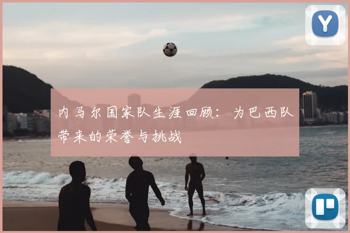 内马尔国家队生涯回顾：为巴西队带来的荣誉与挑战