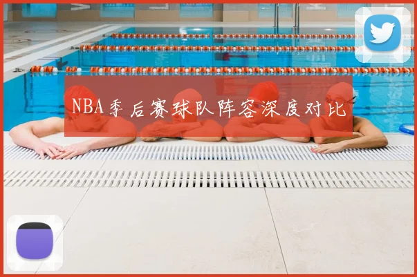 NBA季后赛球队阵容深度对比