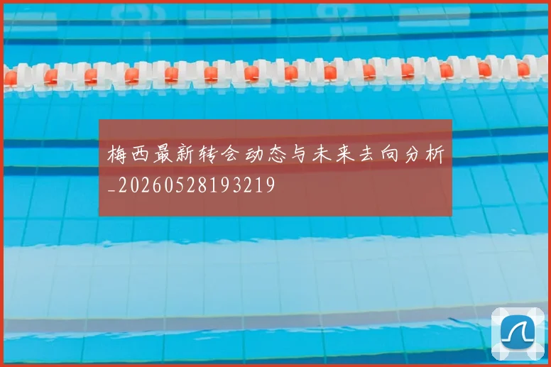 梅西最新转会动态与未来去向分析_20260528193219