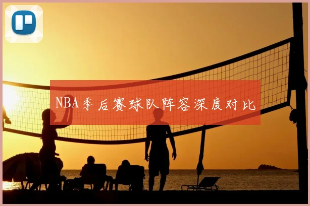 NBA季后赛球队阵容深度对比
