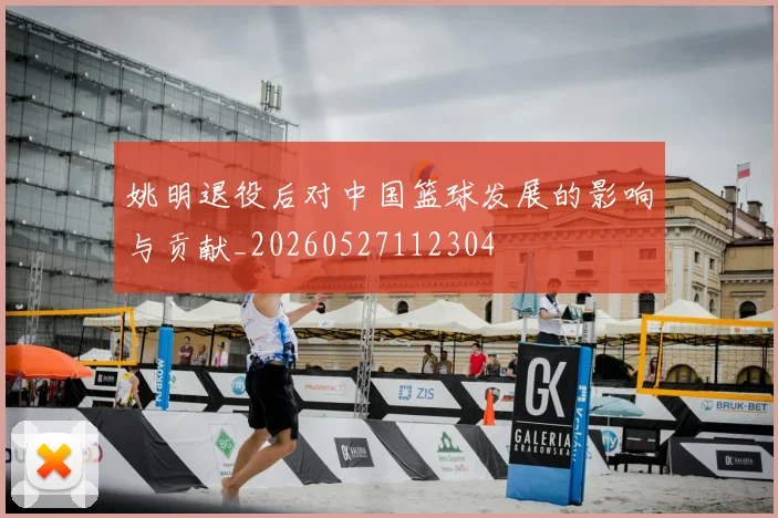 姚明退役后对中国篮球发展的影响与贡献_20260527112304