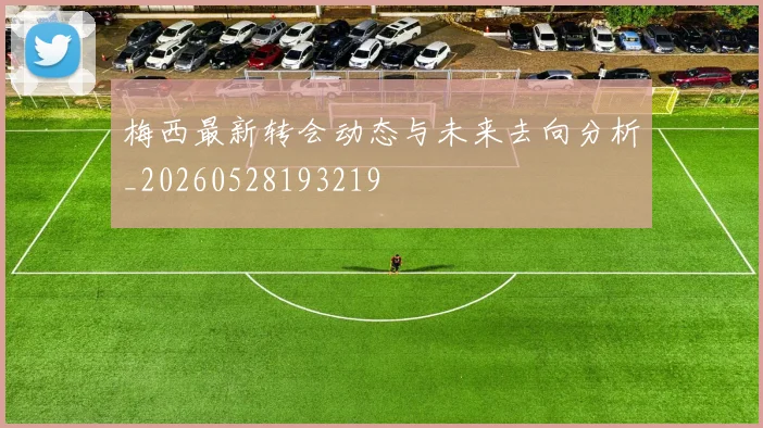 梅西最新转会动态与未来去向分析_20260528193219